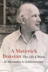 Title: A Maverick Boasian: The Life and Work of Alexander A. Goldenweiser, Author: Sergei Kan