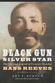 Title: Black Gun, Silver Star: The Life and Legend of Frontier Marshal Bass Reeves, Author: Art T. Burton