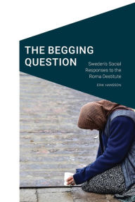 Title: The Begging Question: Sweden's Social Responses to the Roma Destitute, Author: Erik Hansson