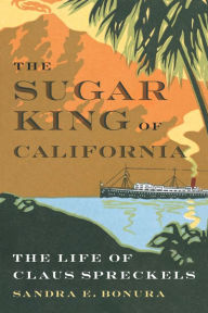 Ebook download for mobile The Sugar King of California: The Life of Claus Spreckels English version by Sandra E. Bonura 9781496235114