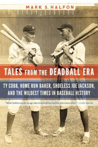 Title: Tales from the Deadball Era: Ty Cobb, Home Run Baker, Shoeless Joe Jackson, and the Wildest Times in Baseball History, Author: Mark S. Halfon