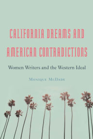 Title: California Dreams and American Contradictions: Women Writers and the Western Ideal, Author: Monique McDade