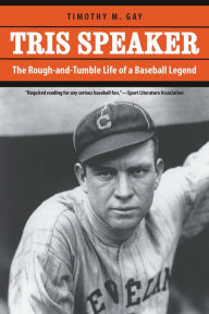 Title: Tris Speaker: The Rough-and-Tumble Life of a Baseball Legend, Author: Timothy M. Gay