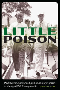 Title: Little Poison: Paul Runyan, Sam Snead, and a Long-Shot Upset at the 1938 PGA Championship, Author: John Dechant