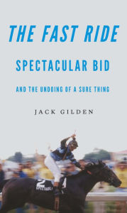 Title: The Fast Ride: Spectacular Bid and the Undoing of a Sure Thing, Author: Jack Gilden