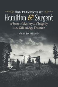 Download free e books Compliments of Hamilton and Sargent: A Story of Mystery and Tragedy on the Gilded Age Frontier