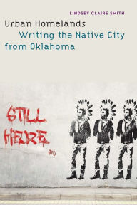 Title: Urban Homelands: Writing the Native City from Oklahoma, Author: Lindsey Claire Smith