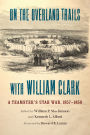 On the Overland Trails with William Clark: A Teamster's Utah War, 1857-1858