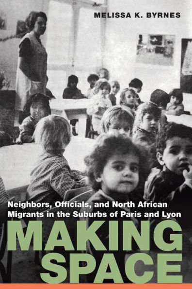 Making Space: Neighbors, Officials, and North African Migrants the Suburbs of Paris Lyon