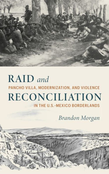 Raid and Reconciliation: Pancho Villa, Modernization, and Violence in the U.S.-Mexico Borderlands