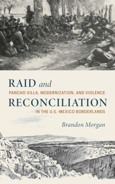 Raid and Reconciliation: Pancho Villa, Modernization, Violence the U.S.-Mexico Borderlands