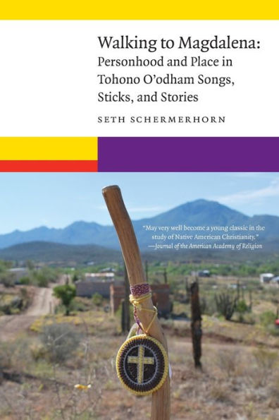 Walking to Magdalena: Personhood and Place Tohono O'odham Songs, Sticks, Stories