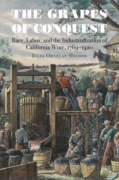 the Grapes of Conquest: Race, Labor, and Industrialization California Wine, 1769-1920