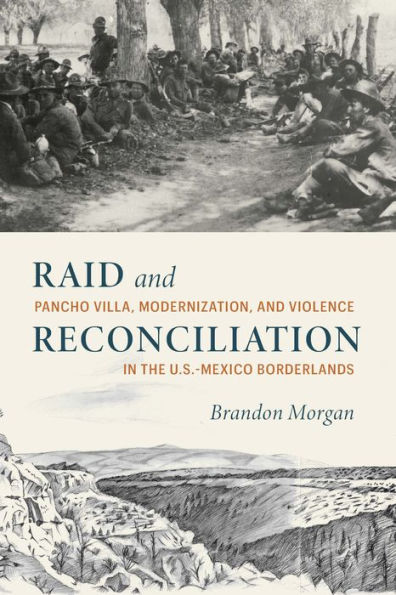 Raid and Reconciliation: Pancho Villa, Modernization, and Violence in the U.S.-Mexico Borderlands