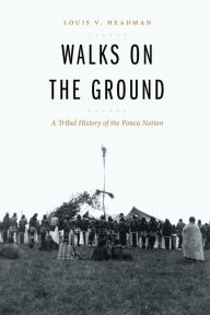 Title: Walks on the Ground: A Tribal History of the Ponca Nation, Author: Louis V. Headman