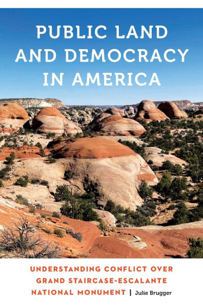Public Land and Democracy America: Understanding Conflict over Grand Staircase-Escalante National Monument