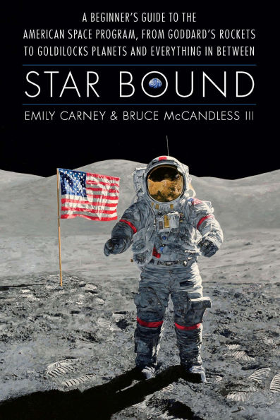 Star Bound: A Beginner's Guide to the American Space Program, from Goddard's Rockets Goldilocks Planets and Everything Between