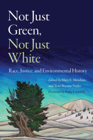 Title: Not Just Green, Not Just White: Race, Justice, and Environmental History, Author: Mary E. Mendoza