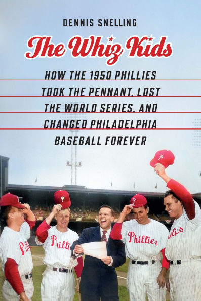 the Whiz Kids: How 1950 Phillies Took Pennant, Lost World Series, and Changed Philadelphia Baseball Forever