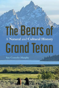 Title: The Bears of Grand Teton: A Natural and Cultural History, Author: Sue Consolo-Murphy