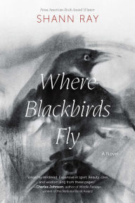 Title: Where Blackbirds Fly: A Novel, Author: Shann Ray