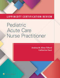 Title: Lippincott Certification Review: Pediatric Acute Care Nurse Practitioner, Author: Andrea M. Kline