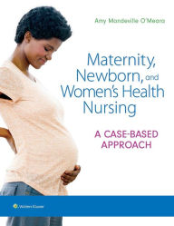 Title: Maternity, Newborn, and Women's Health Nursing: A Case-Based Approach, Author: Amy O'Meara