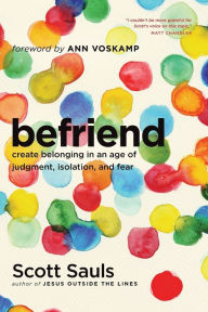 Title: Befriend: Create Belonging in an Age of Judgment, Isolation, and Fear, Author: Scott Sauls