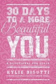 Title: 30 Days to a More Beautiful You: A Devotional for Girls, Author: Kylie Bisutti