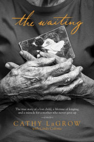 Title: The Waiting: The True Story of a Lost Child, a Lifetime of Longing, and a Miracle for a Mother Who Never Gave Up, Author: Cathy LaGrow