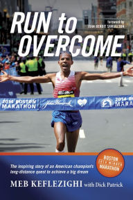 Title: Run to Overcome: The Inspiring Story of an American Champion's Long-Distance Quest to Achieve a Big Dream, Author: Meb Keflezighi