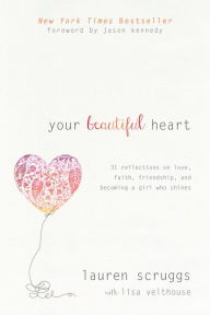 Title: Your Beautiful Heart: 31 Reflections on Love, Faith, Friendship, and Becoming a Girl Who Shines, Author: Lauren Scruggs