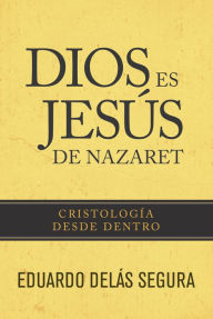Title: Dios es Jesús de Nazaret: Cristología desde dentro, Author: Eduardo Delás