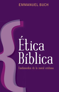 Title: Ética bíblica: Fundamentos de la moral cristiana, Author: Emmanuel Buch
