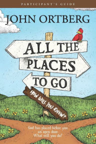 Title: All the Places to Go . . . How Will You Know? Participant's Guide: God Has Placed before You an Open Door. What Will You Do?, Author: John Ortberg