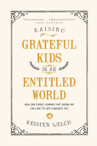 Title: Raising Grateful Kids in an Entitled World: How One Family Learned That Saying No Can Lead to Life's Biggest Yes, Author: Kristen Welch