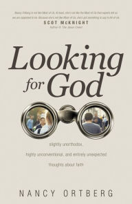 Title: Looking for God: Slightly Unorthodox, Highly Unconventional, and Entirely Unexpected Thoughts about Faith, Author: Nancy Ortberg