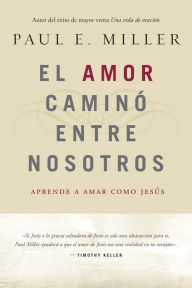 Title: El Amor caminó entre nosotros: Aprende a amar como Jesús, Author: Paul E. Miller