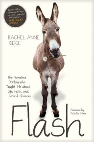 Title: Flash: The Homeless Donkey Who Taught Me about Life, Faith, and Second Chances, Author: Rachel Anne Ridge