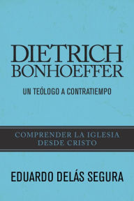 Title: Dietrich Bonhoeffer: Un teólogo a contratiempo, Author: Eduardo Delás