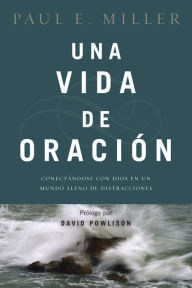 Title: Una vida de oración: Conectándose con Dios en un mundo lleno de distracciones, Author: Paul E. Miller