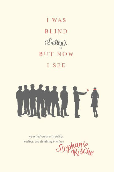 I Was Blind (Dating), But Now I See: My Misadventures in Dating, Waiting, and Stumbling into Love