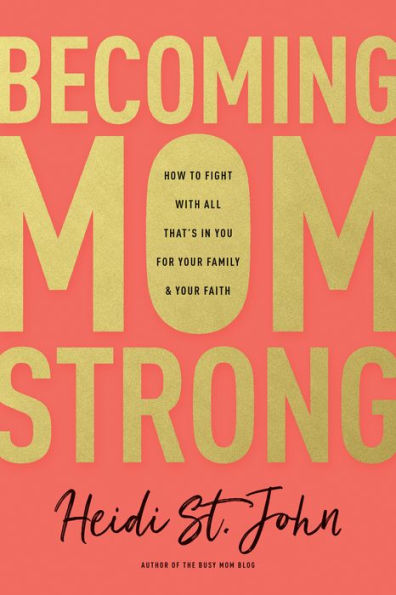 Becoming MomStrong: How to Fight with All That's You for Your Family and Faith