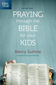 Title: The One Year Praying through the Bible for Your Kids, Author: Nancy Guthrie