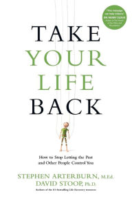 Title: Take Your Life Back: How to Stop Letting the Past and Other People Control You, Author: Stephen Arterburn