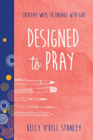 Title: Designed to Pray: Creative Ways to Engage with God, Author: Kelly O'Dell Stanley