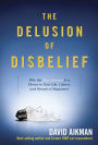 The Delusion of Disbelief: Why the New Atheism is a Threat to Your Life, Liberty, and Pursuit of Happiness