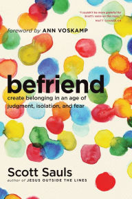 Title: Befriend: Create Belonging in an Age of Judgment, Isolation, and Fear, Author: Scott Sauls