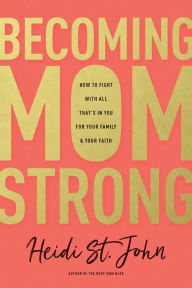 Title: Becoming MomStrong: How to Fight with All That's in You for Your Family and Your Faith, Author: Heidi St. John