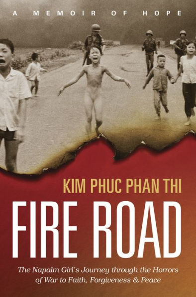 Fire Road: The Napalm Girl's Journey through the Horrors of War to Faith, Forgiveness, and Peace